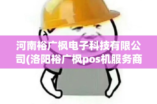 河南裕广枫电子科技有限公司(洛阳裕广枫pos机服务商)