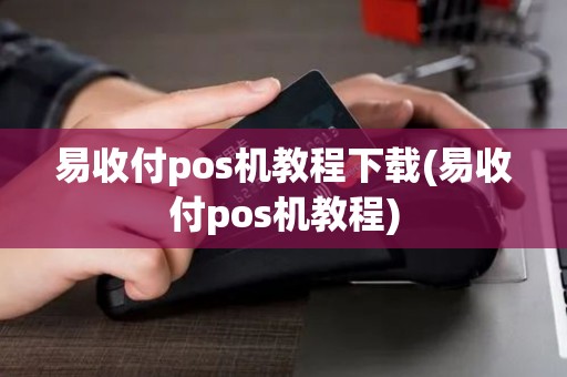易收付pos机教程下载(易收付pos机教程) 易收付pos机教程下载(易收付pos机教程)
