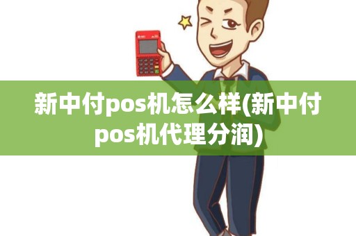 新中付pos机怎么样(新中付pos机代理分润)