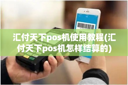 汇付天下pos机使用教程(汇付天下pos机怎样结算的)