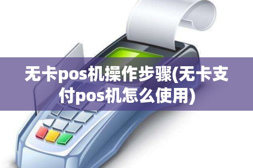 无卡pos机操作步骤(无卡支付pos机怎么使用)