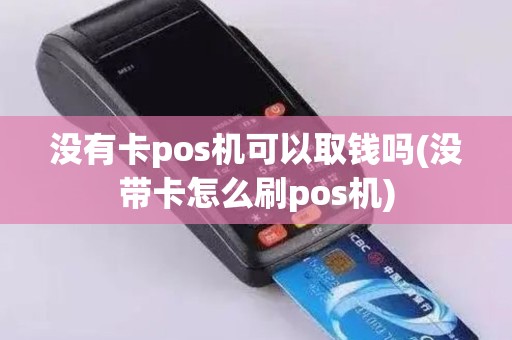 没有卡pos机可以取钱吗(没带卡怎么刷pos机)