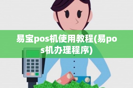 易宝pos机使用教程(易pos机办理程序)