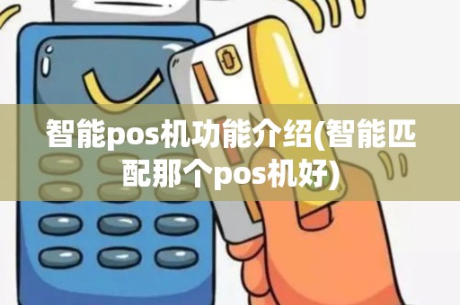 智能pos机功能介绍(智能匹配那个pos机好) 智能pos机功能介绍(智能匹配那个pos机好)