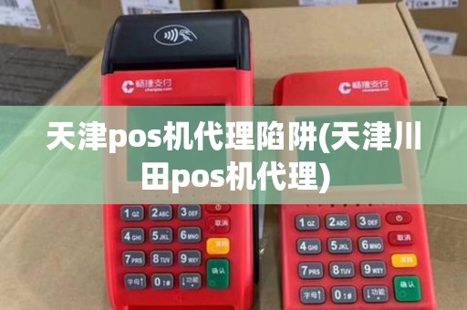 天津pos机代理陷阱(天津川田pos机代理) 天津pos机代理陷阱(天津川田pos机代理)