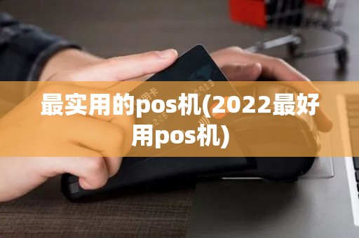 最实用的pos机(2022最好用pos机)