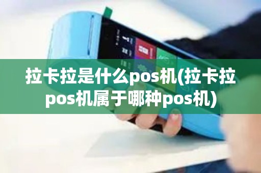 拉卡拉是什么pos机(拉卡拉pos机属于哪种pos机) 拉卡拉是什么pos机(拉卡拉pos机属于哪种pos机)