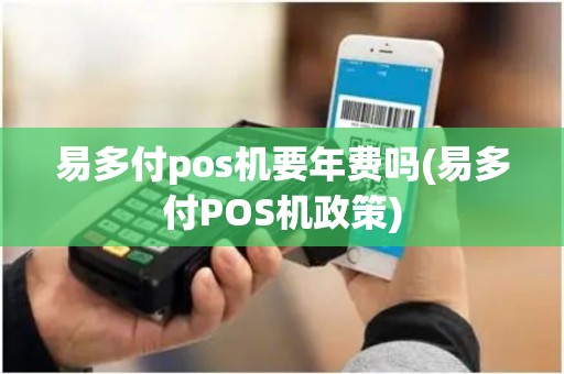 易多付pos机要年费吗(易多付POS机政策)