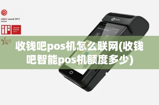 收钱吧pos机怎么联网(收钱吧智能pos机额度多少)