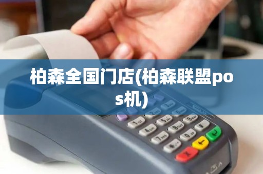 柏森全国门店(柏森联盟pos机)