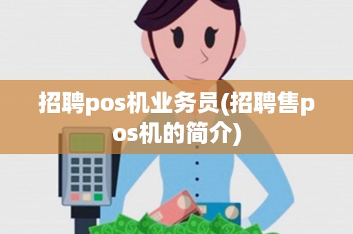 招聘pos机业务员(招聘售pos机的简介) 招聘pos机业务员(招聘售pos机的简介)