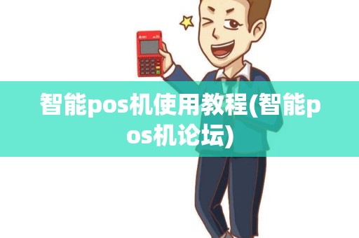智能pos机使用教程(智能pos机论坛)
