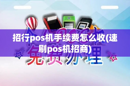 招行pos机手续费怎么收(速刷pos机招商)