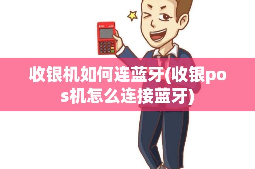 收银机如何连蓝牙(收银pos机怎么连接蓝牙)