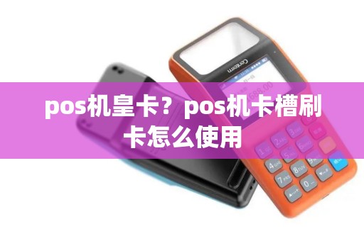 pos机皇卡？pos机卡槽刷卡怎么使用