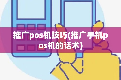推广pos机技巧(推广手机pos机的话术)
