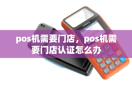 pos机需要门店，pos机需要门店认证怎么办