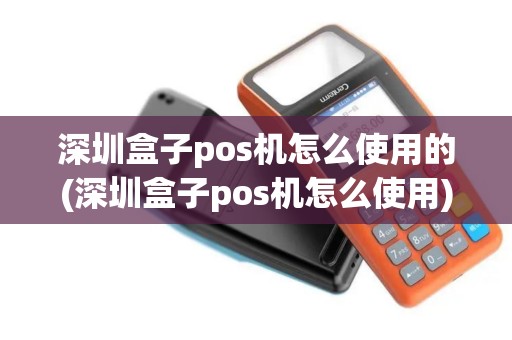 深圳盒子pos机怎么使用的(深圳盒子pos机怎么使用) 深圳盒子pos机怎么使用的(深圳盒子pos机怎么使用)