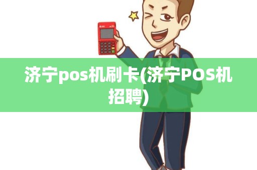 济宁pos机刷卡(济宁POS机招聘) 济宁pos机刷卡(济宁POS机招聘)