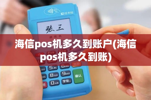 海信pos机多久到账户(海信pos机多久到账)
