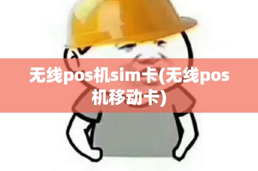 无线pos机sim卡(无线pos机移动卡)