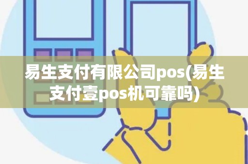 易生支付有限公司pos(易生支付壹pos机可靠吗) 易生支付有限公司pos(易生支付壹pos机可靠吗)
