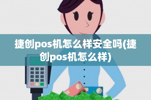 捷创pos机怎么样安全吗(捷创pos机怎么样) 捷创pos机怎么样安全吗(捷创pos机怎么样)