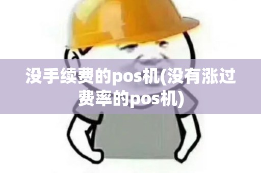 没手续费的pos机(没有涨过费率的pos机) 没手续费的pos机(没有涨过费率的pos机)