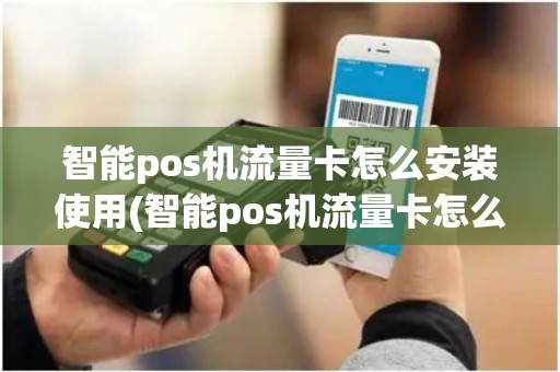 智能pos机流量卡怎么安装使用(智能pos机流量卡怎么安装)