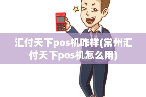 汇付天下pos机咋样(常州汇付天下pos机怎么用) 汇付天下pos机咋样(常州汇付天下pos机怎么用)