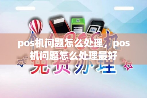 pos机问题怎么处理，pos机问题怎么处理最好