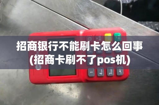 招商银行不能刷卡怎么回事(招商卡刷不了pos机) 招商银行不能刷卡怎么回事(招商卡刷不了pos机)