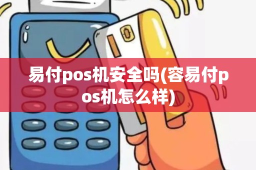 易付pos机安全吗(容易付pos机怎么样) 易付pos机安全吗(容易付pos机怎么样)