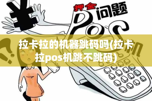拉卡拉的机器跳码吗(拉卡拉pos机跳不跳码)