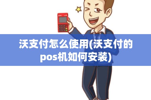 沃支付怎么使用(沃支付的pos机如何安装) 沃支付怎么使用(沃支付的pos机如何安装)