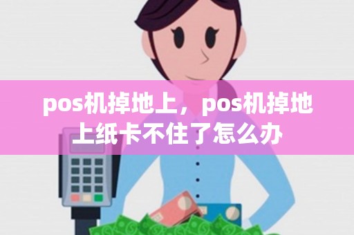 pos机掉地上，pos机掉地上纸卡不住了怎么办