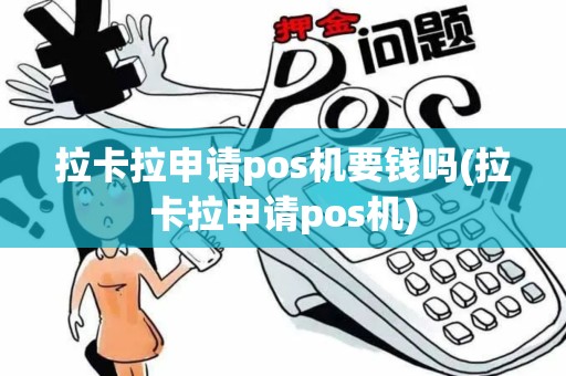 拉卡拉申请pos机要钱吗(拉卡拉申请pos机) 拉卡拉申请pos机要钱吗(拉卡拉申请pos机)