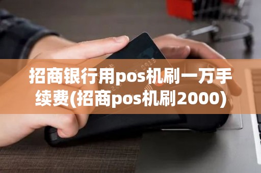 招商银行用pos机刷一万手续费(招商pos机刷2000) 招商银行用pos机刷一万手续费(招商pos机刷2000)
