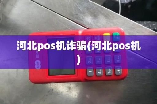 河北pos机诈骗(河北pos机) 河北pos机诈骗(河北pos机)