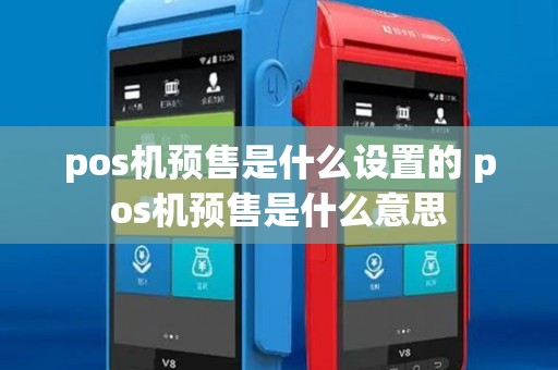 pos机预售是什么设置的 pos机预售是什么意思