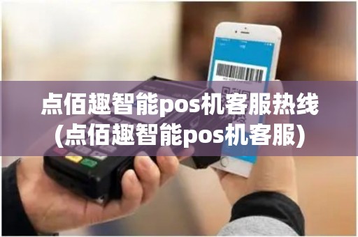 点佰趣智能pos机客服热线(点佰趣智能pos机客服) 点佰趣智能pos机客服热线(点佰趣智能pos机客服)