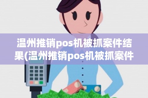 温州推销pos机被抓案件结果(温州推销pos机被抓案件) 温州推销pos机被抓案件结果(温州推销pos机被抓案件)