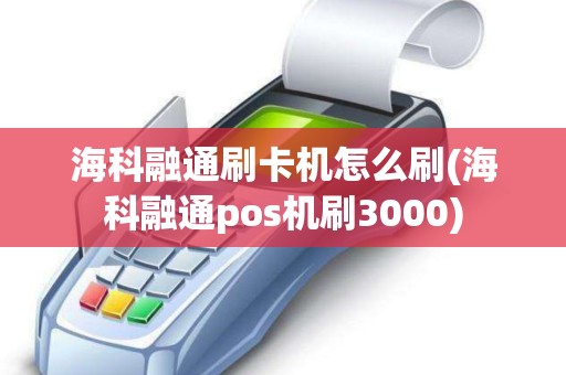 海科融通刷卡机怎么刷(海科融通pos机刷3000) 海科融通刷卡机怎么刷(海科融通pos机刷3000)