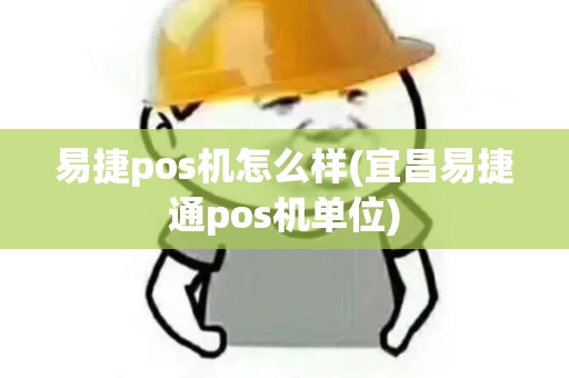 易捷pos机怎么样(宜昌易捷通pos机单位) 易捷pos机怎么样(宜昌易捷通pos机单位)