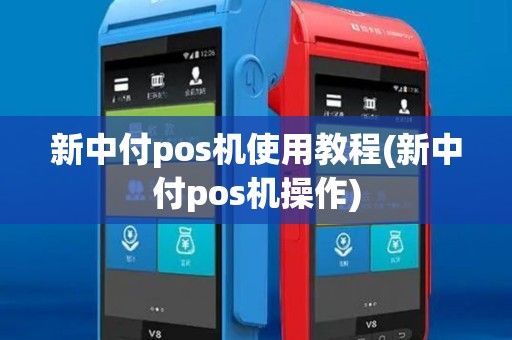 新中付pos机使用教程(新中付pos机操作) 新中付pos机使用教程(新中付pos机操作)