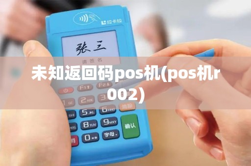 未知返回码pos机(pos机r002) 未知返回码pos机(pos机r002)