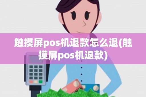 触摸屏pos机退款怎么退(触摸屏pos机退款)