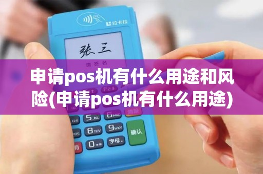 申请pos机有什么用途和风险(申请pos机有什么用途) 申请pos机有什么用途和风险(申请pos机有什么用途)