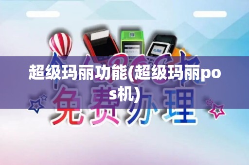 超级玛丽功能(超级玛丽pos机) 超级玛丽功能(超级玛丽pos机)