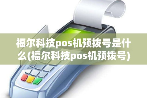 福尔科技pos机预拨号是什么(福尔科技pos机预拨号) 福尔科技pos机预拨号是什么(福尔科技pos机预拨号)